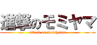 進撃のモミヤマ (attack on momiyama)