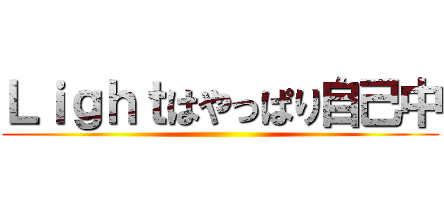 Ｌｉｇｈｔはやっぱり自己中 ()