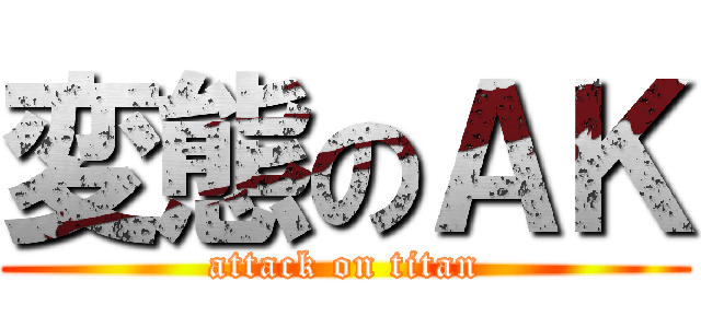 変態のＡＫ (attack on titan)