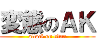 変態のＡＫ (attack on titan)