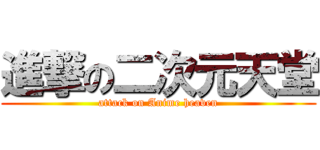 進撃の二次元天堂 (attack on Anime heaven)