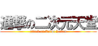 進撃の二次元天堂 (attack on Anime heaven)