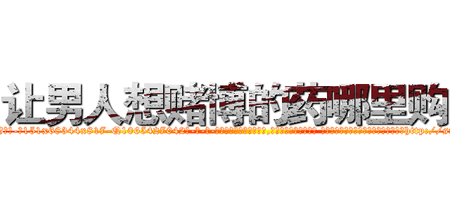 让男人想赌博的药哪里购买 (让男人想赌博的药哪里购买【电-话151x68344x817-Q1065427042元-吉-药-业】我们做的是长期生意,靠的是老客户长期支持 让男人想赌博的药哪里购买在发表了一篇http://sngk.net/QCJe35

参考消息网我们做的是长期生意,靠的是老客户长期支持也许我们早该意识到，就连鲍勃·霍斯金斯（金球奖戏剧类电影男主角 
)