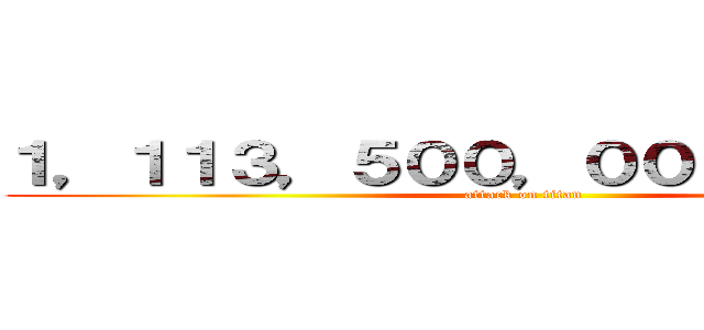 １，１１３，５００，０００，０００円 (attack on titan)