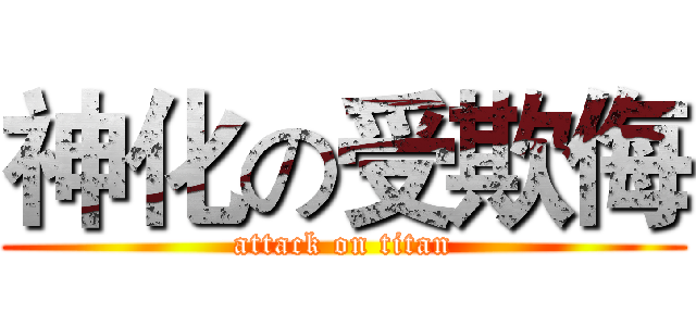 神化の受欺侮 (attack on titan)