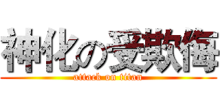 神化の受欺侮 (attack on titan)