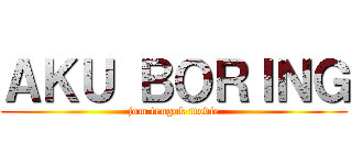 ＡＫＵ ＢＯＲＩＮＧ (jom tengok movie)