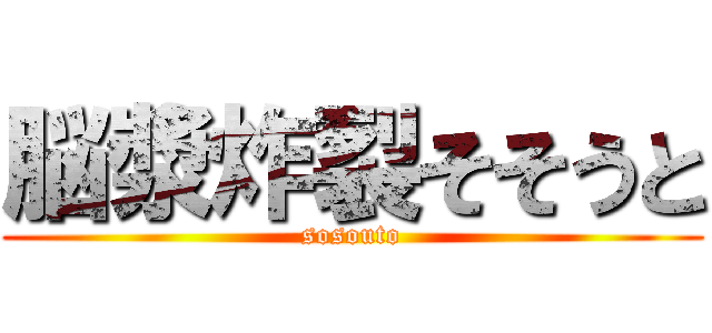 脳漿炸裂そそうと (sosouto)