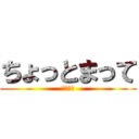 ちょっとまって (馬鹿野郎)