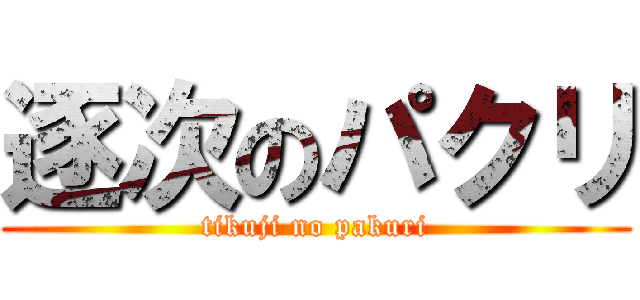 逐次のパクリ (tikuji no pakuri)