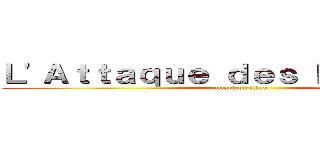 Ｌ'Ａｔｔａｑｕｅ ｄｅｓ Ｒｅｕｂｅｕｘ (attack on titan)
