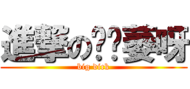 進撃の哎喲萎呀 (big dick)