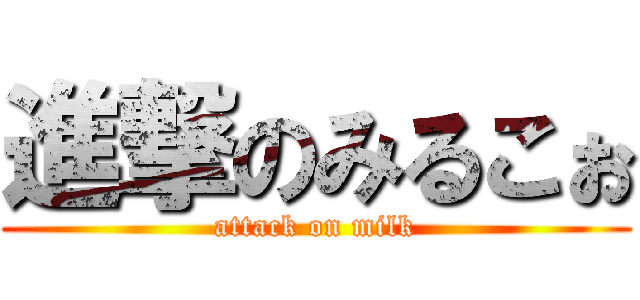 進撃のみるこぉ (attack on milk)
