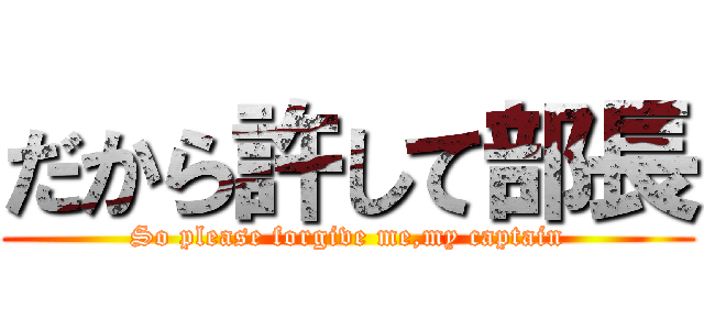 だから許して部長 (So please forgive me,my captain)
