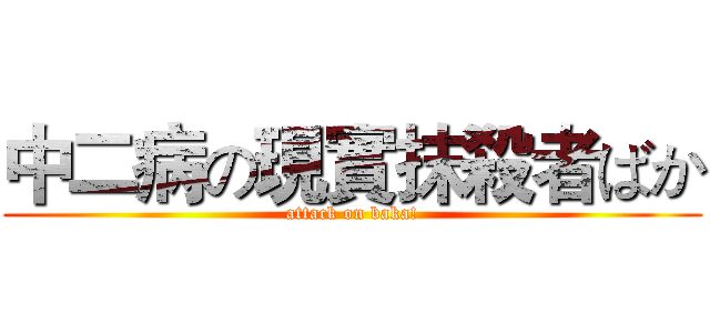 中二病の現實抹殺者ばか (attack on baka!)