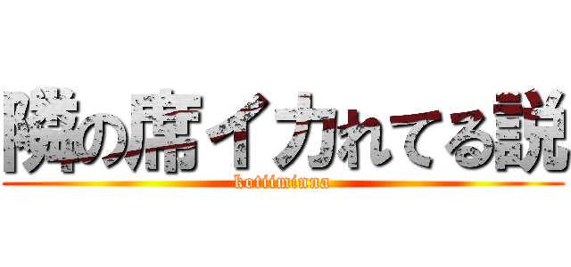 隣の席イカれてる説 (kotiiminna)