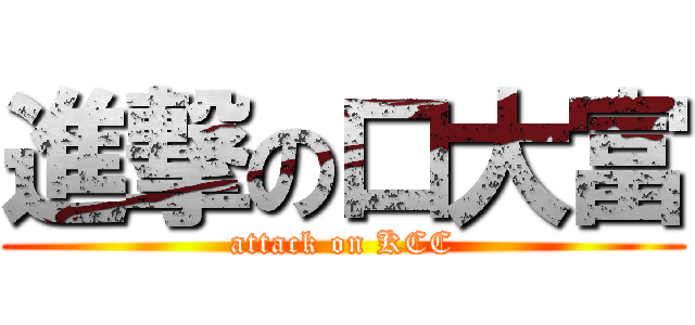 進撃の口大富 (attack on KCC)