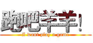 跑吧羊羊！ (I want play a game)