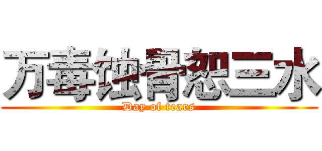 万毒蚀骨恕三水 (Day of tears)