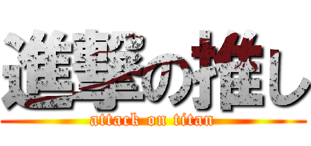 進撃の推し (attack on titan)
