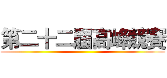 第二十二屆高峰競賽 ()