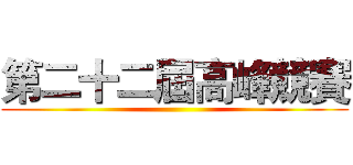 第二十二屆高峰競賽 ()