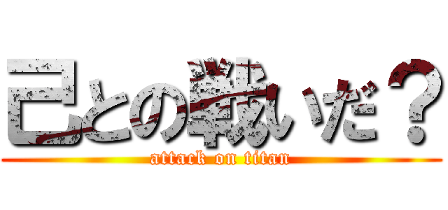 己との戦いだ？ (attack on titan)