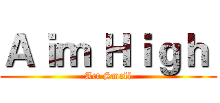 Ａｉｍ Ｈｉｇｈ  (Act Small)