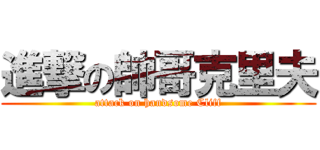 進撃の帥哥克里夫 (attack on handsome Cliff)