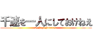 千速を一人にしておけねえ (by Jugo Yokomizo)