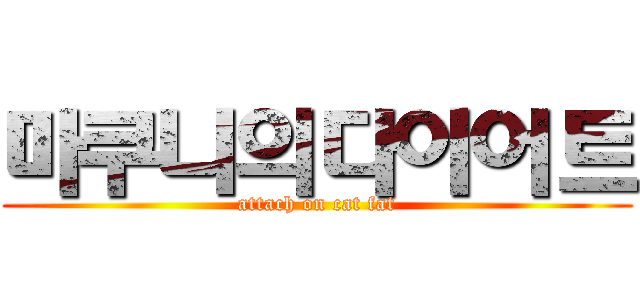 마쿠니의다이어트 (attach on cat fat)