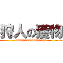 狩人の獲物 (aaaaaaaaaaaaaaaaa)