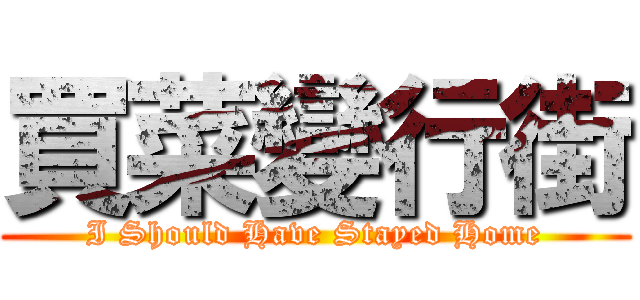 買菜變行街 (I Should Have Stayed Home)