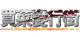 買菜變行街 (I Should Have Stayed Home)