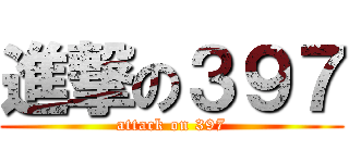 進撃の３９７ (attack on 397)
