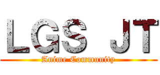 ＬＧＳ ＪＴ (Anime Community)