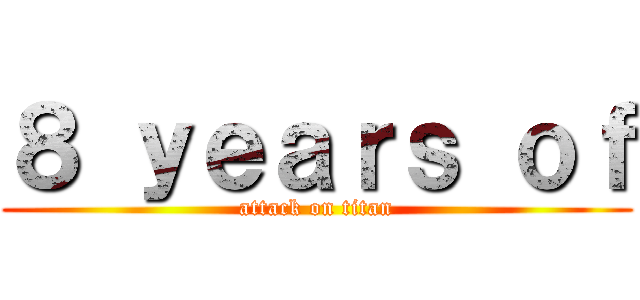 ８ ｙｅａｒｓ ｏｆ (attack on titan)