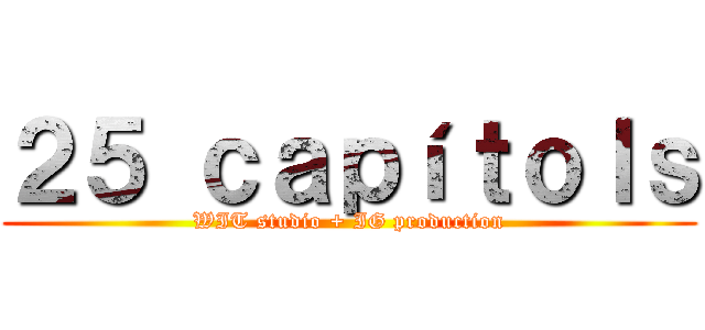 ２５ ｃａｐíｔｏｌｓ (WIT studio + IG production)