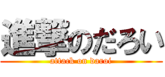 進撃のだろい (attack on daroi)