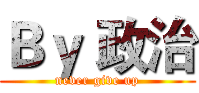 Ｂｙ 政治 (never give up)