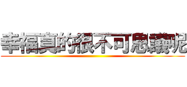 幸福真的很不可思議呢 ()