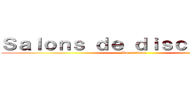 Ｓａｌｏｎｓ ｄｅ ｄｉｓｃｕｓｓｉｏｎ (Du serveur)