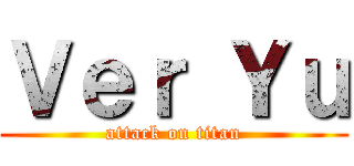 Ｖｅｒ Ｙｕ (attack on titan)