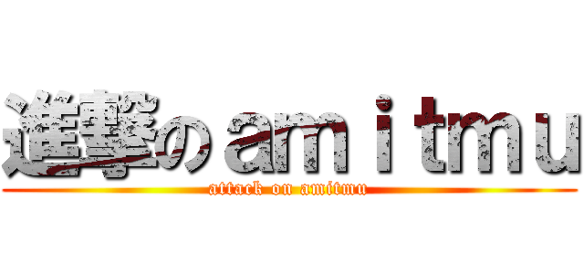進撃のａｍｉｔｍｕ (attack on amitmu)