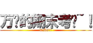 万恶的期末考试~！ (OMG！！)