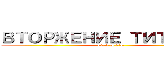 ВТОРЖЕНИЕ ТИТАНОВ (attack on titan)
