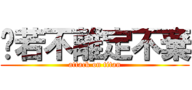 €若不離定不棄 (attack on titan)