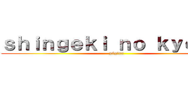 ｓｈｉｎｇｅｋｉ ｎｏ ｋｙｏｊｉｎ (página)