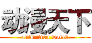 动漫天下 (animation world)
