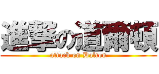 進撃の道爾頓 (attack on Dalton)